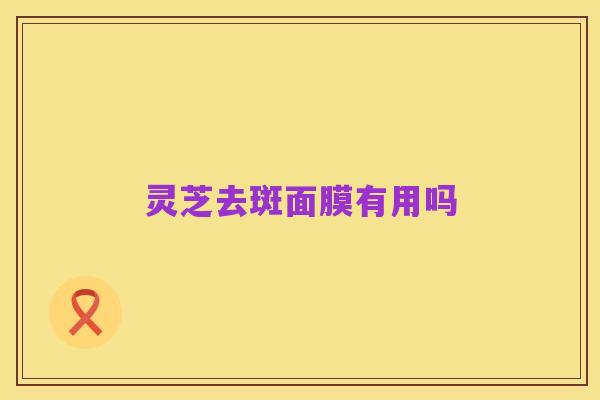 灵芝去斑面膜有用吗