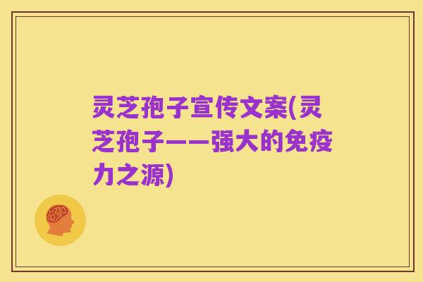 灵芝孢子宣传文案(灵芝孢子——强大的免疫力之源)