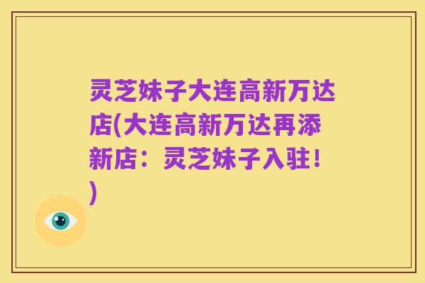 灵芝妹子大连高新万达店(大连高新万达再添新店：灵芝妹子入驻！)