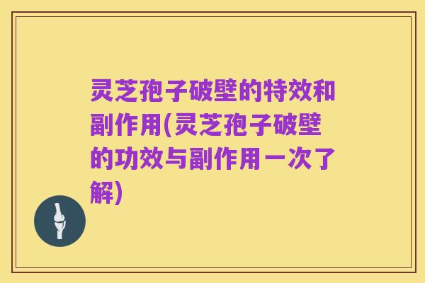 灵芝孢子破壁的特效和副作用(灵芝孢子破壁的功效与副作用一次了解)