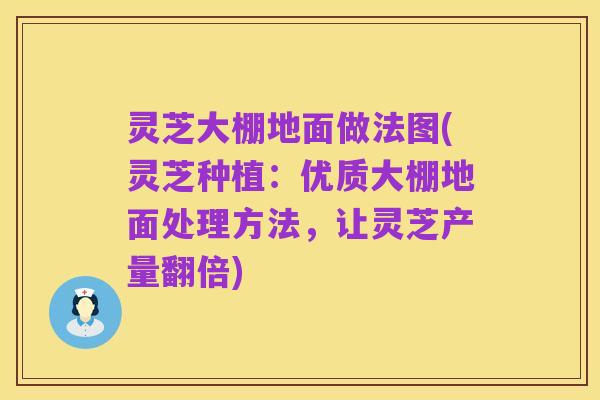 灵芝大棚地面做法图(灵芝种植:优质大棚地面处理方法,让灵芝产量翻倍)