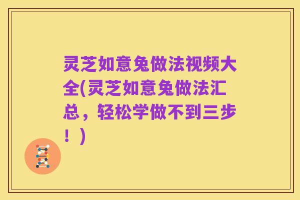 灵芝如意兔做法视频大全(灵芝如意兔做法汇总,轻松学做不到三步!)