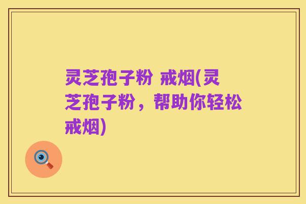 灵芝孢子粉 戒烟(灵芝孢子粉,帮助你轻松戒烟)