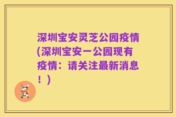 深圳宝安灵芝公园疫情(深圳宝安一公园现有疫情:请关注最新消息!)