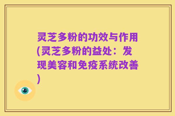 灵芝多粉的功效与作用(灵芝多粉的益处:发现美容和免疫系统改善)