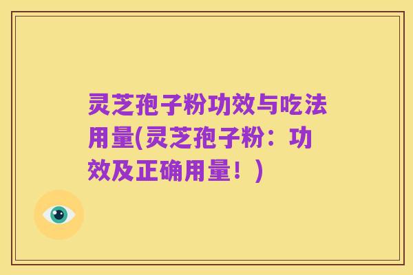 灵芝孢子粉功效与吃法用量(灵芝孢子粉:功效及正确用量!)