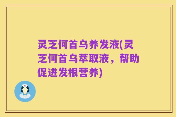 灵芝何首乌养发液(灵芝何首乌萃取液,帮助促进发根营养)
