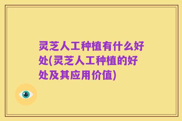 灵芝人工种植有什么好处(灵芝人工种植的好处及其应用价值)