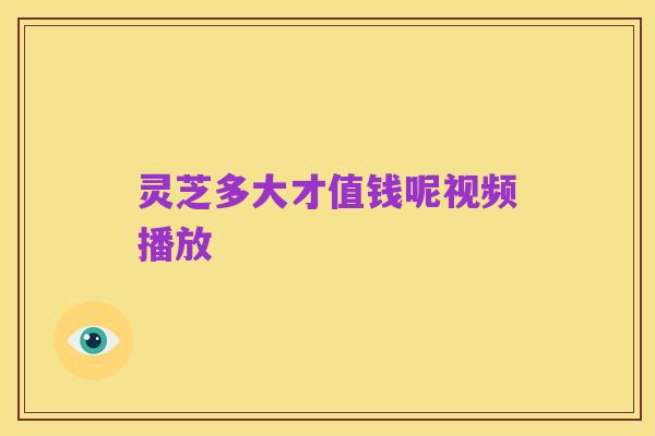 灵芝多大才值钱呢视频播放