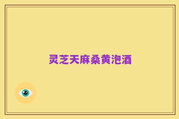 灵芝天麻桑黄泡酒
