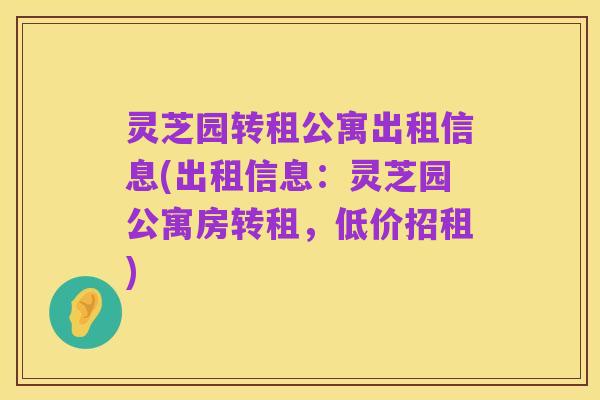 灵芝园转租公寓出租信息(出租信息:灵芝园公寓房转租,低价招租)