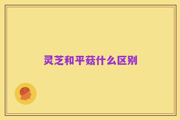 灵芝和平菇什么区别