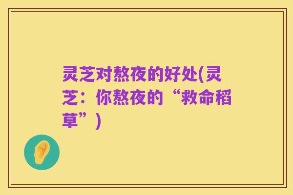 灵芝对熬夜的好处(灵芝:你熬夜的“救命稻草”)