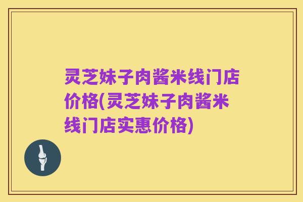 灵芝妹子肉酱米线门店价格(灵芝妹子肉酱米线门店实惠价格)