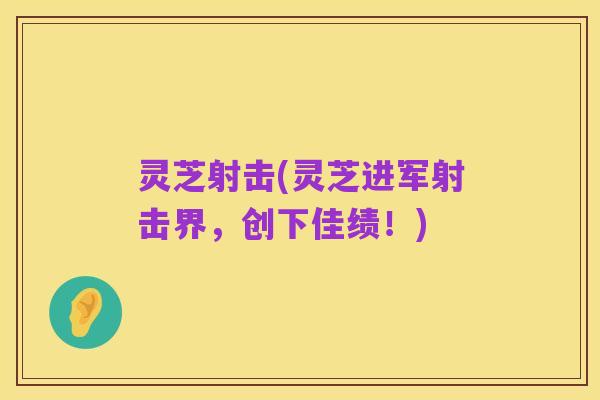 灵芝射击(灵芝进军射击界,创下佳绩!)