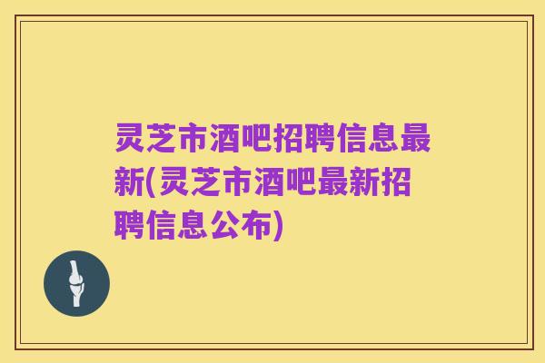 灵芝市酒吧招聘信息最新(灵芝市酒吧最新招聘信息公布)