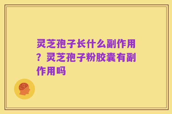 灵芝孢子长什么副作用？灵芝孢子粉胶囊有副作用吗