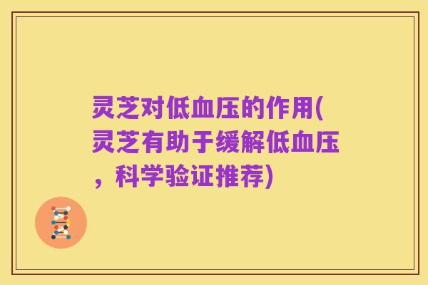 灵芝对低血压的作用(灵芝有助于缓解低血压，科学验证推荐)