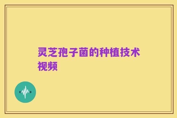 灵芝孢子菌的种植技术视频