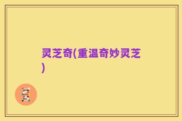 灵芝奇(重温奇妙灵芝)