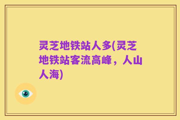 灵芝地铁站人多(灵芝地铁站客流高峰,人山人海)