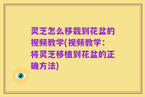 灵芝怎么移栽到花盆的视频教学(视频教学：将灵芝移植到花盆的正确方法)
