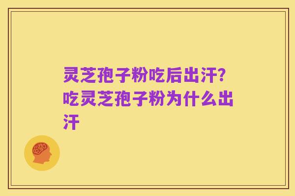 灵芝孢子粉吃后出汗?吃灵芝孢子粉为什么出汗