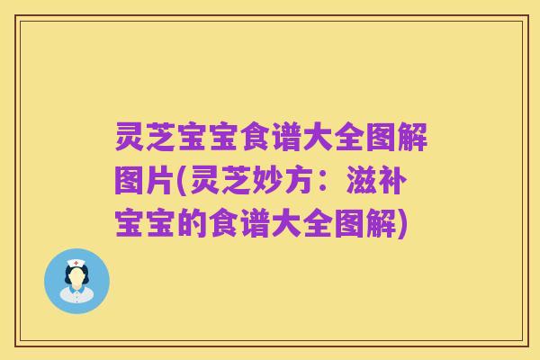 灵芝宝宝食谱大全图解图片(灵芝妙方:滋补宝宝的食谱大全图解)