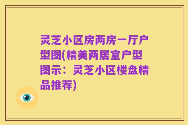 灵芝小区房两房一厅户型图(精美两居室户型图示:灵芝小区楼盘精品推荐)