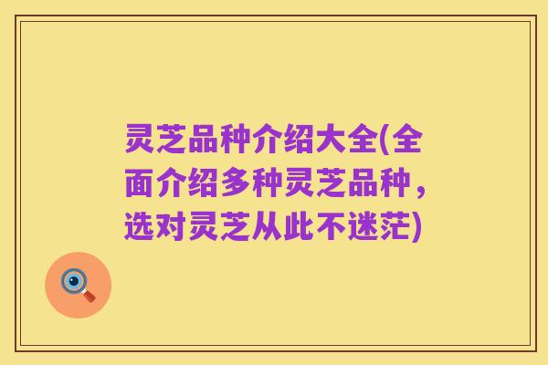 灵芝品种介绍大全(全面介绍多种灵芝品种，选对灵芝从此不迷茫)