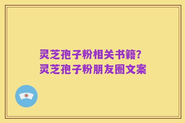 灵芝孢子粉相关书籍?灵芝孢子粉朋友圈文案