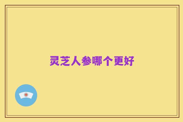 灵芝人参哪个更好