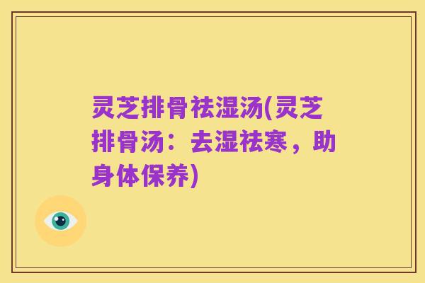 灵芝排骨祛湿汤(灵芝排骨汤:去湿祛寒,助身体保养)