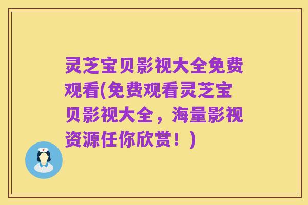 灵芝宝贝影视大全免费观看(免费观看灵芝宝贝影视大全,海量影视资源任你欣赏!)