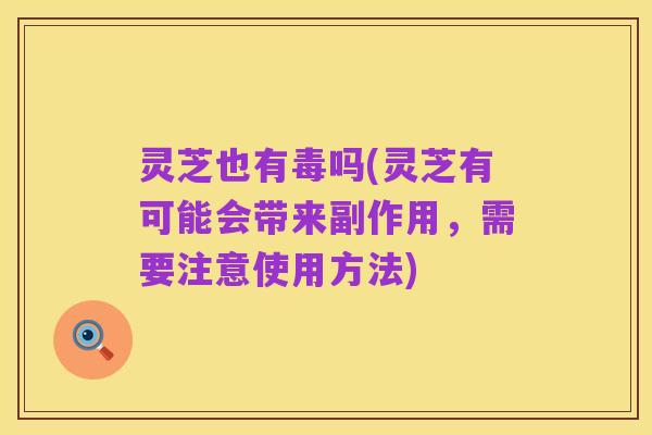 灵芝也有毒吗(灵芝有可能会带来副作用，需要注意使用方法)