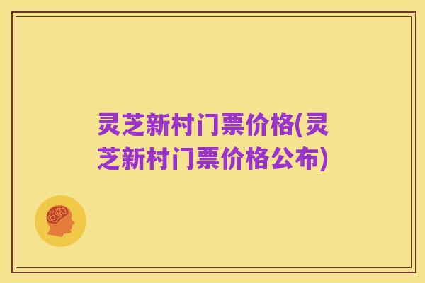 灵芝新村门票价格(灵芝新村门票价格公布)
