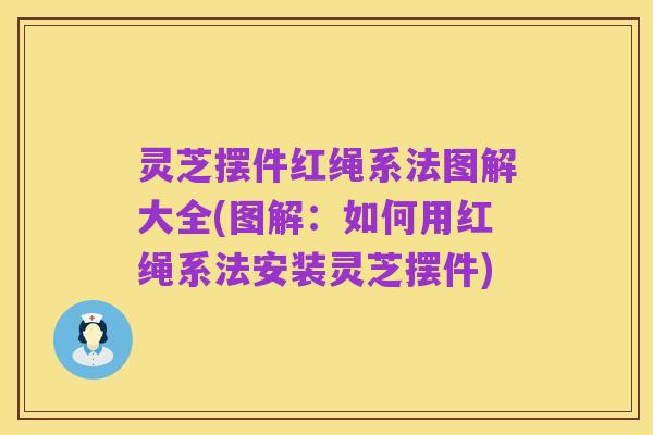 灵芝摆件红绳系法图解大全(图解:如何用红绳系法安装灵芝摆件)