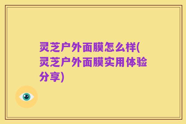 灵芝户外面膜怎么样(灵芝户外面膜实用体验分享)