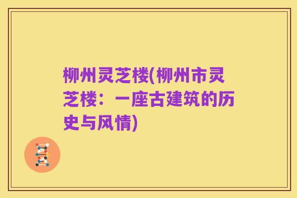 柳州灵芝楼(柳州市灵芝楼:一座古建筑的历史与风情)