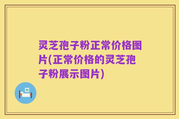 灵芝孢子粉正常价格图片(正常价格的灵芝孢子粉展示图片)