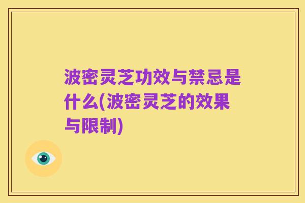 波密灵芝功效与禁忌是什么(波密灵芝的效果与限制)