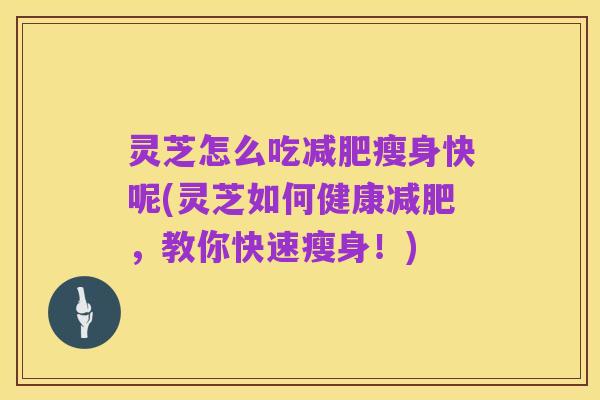 灵芝怎么吃减肥瘦身快呢(灵芝如何健康减肥，教你快速瘦身！)