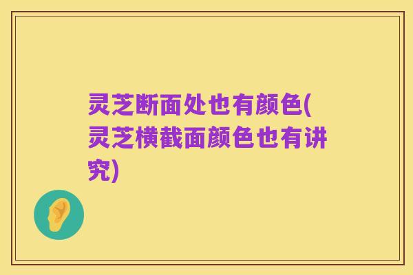 灵芝断面处也有颜色(灵芝横截面颜色也有讲究)