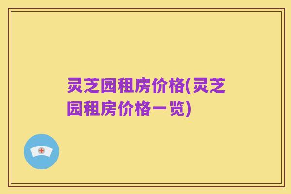灵芝园租房价格(灵芝园租房价格一览)