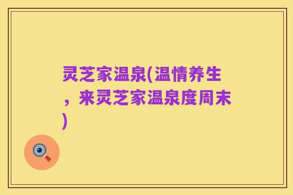 灵芝家温泉(温情养生，来灵芝家温泉度周末)