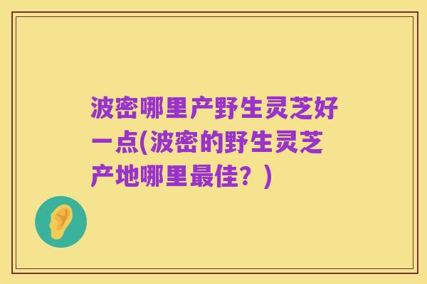 波密哪里产野生灵芝好一点(波密的野生灵芝产地哪里最佳?)