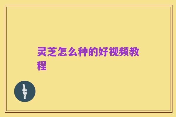 灵芝怎么种的好视频教程