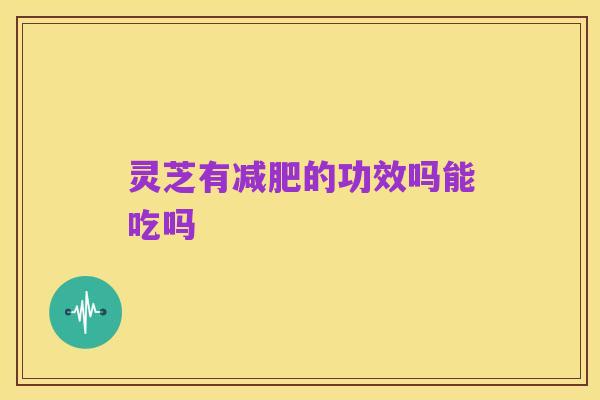 灵芝有减肥的功效吗能吃吗