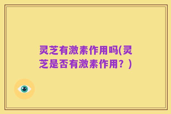 灵芝有激素作用吗(灵芝是否有激素作用?)
