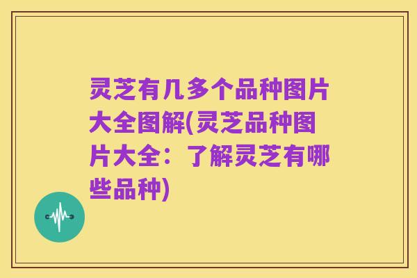 灵芝有几多个品种图片大全图解(灵芝品种图片大全:了解灵芝有哪些品种)